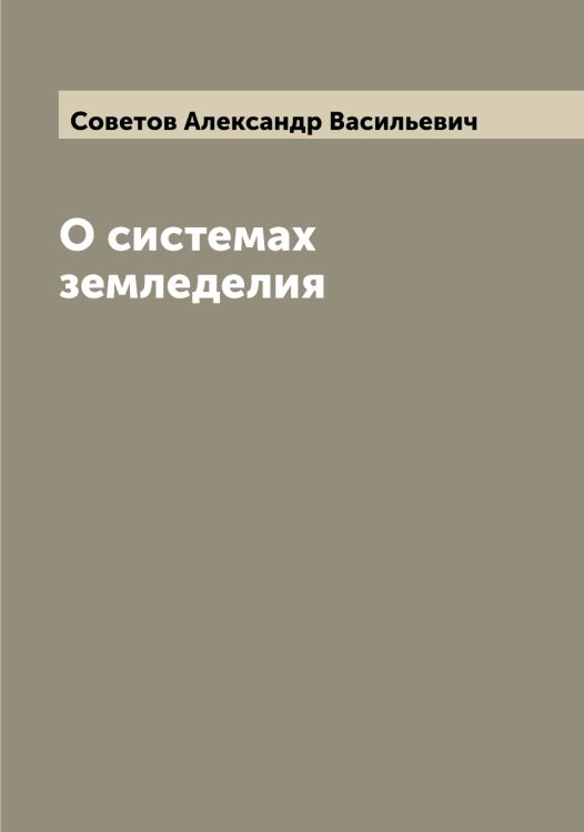 Обложка книги «О системах земледелия» — Советов Александр Васильевич, ISBN 9785519744591