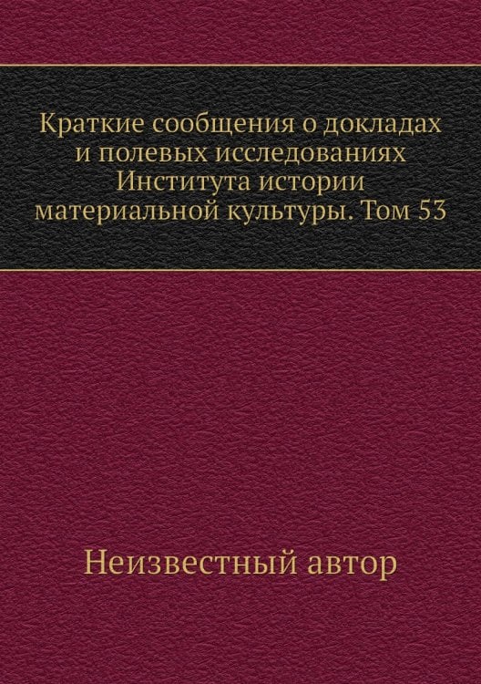 Краткие сообщения о докладах и полевых исследованиях Института истории материальной культуры. Том 53