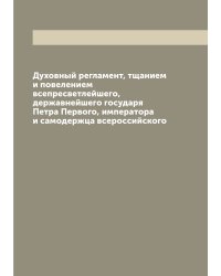 Духовный регламент, тщанием и повелением всепресветлейшего, державнейшего государя Петра Первого, императора и самодержца всероссийского