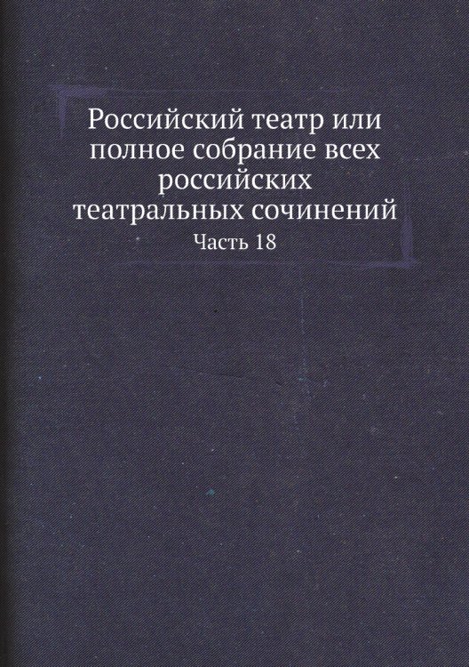Российский театр или полное собрание всех российских театральных сочинений