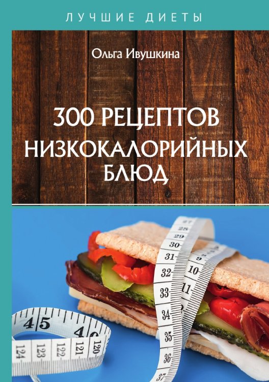 300 рецептов низкокалорийных блюд Обложка книги «300 рецептов низкокалорийных блюд» — О. Ивушкина, ISBN 9785521754205