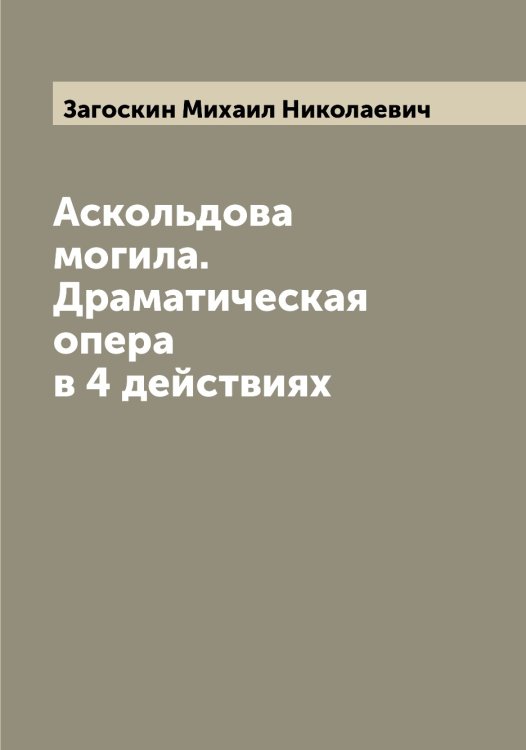 Обложка книги «Аскольдова могила. Драматическая опера в 4 действиях» — Загоскин Михаил Николаевич, ISBN 9785519854511