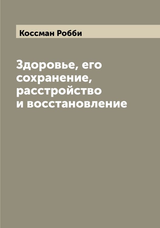 Обложка книги «Здоровье, его сохранение, расстройство и восстановление» — Коссман Робби, ISBN 9785519905701