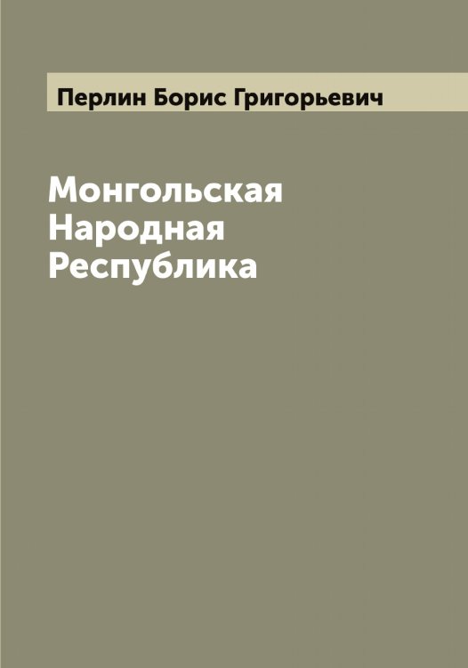 Обложка книги «Монгольская Народная Республика» — Перлин Борис Григорьевич, ISBN 9785521277575
