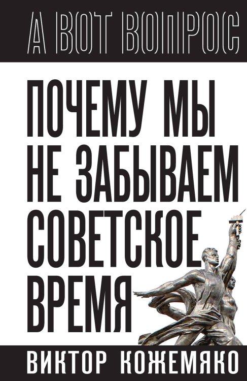 Обложка книги «Почему мы не забываем советское время? Правда истории против мифов» — Кожемяко Виктор Стефанович, ISBN 9785002691722
