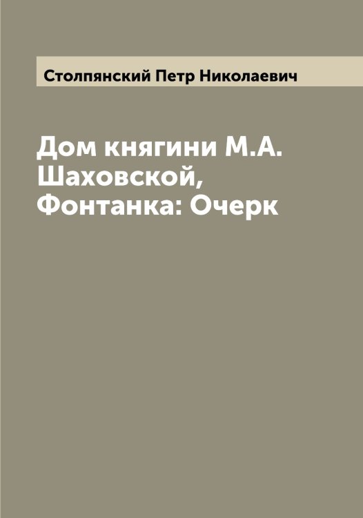 Обложка книги «Дом княгини М.А. Шаховской, Фонтанка: Очерк» — Столпянский Петр Николаевич, ISBN 9785519754972