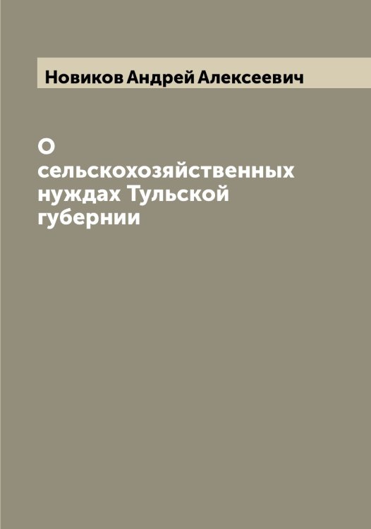 Обложка книги «О сельскохозяйственных нуждах Тульской губернии» — Новиков Андрей Алексеевич, ISBN 9785521253616