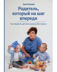 Родитель, который на шаг впереди. Как пережить детские кризисы без стресса