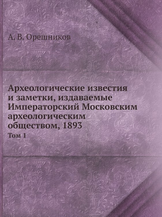Археологические известия и заметки, издаваемые Императорский Московским археологическим обществом, 1893