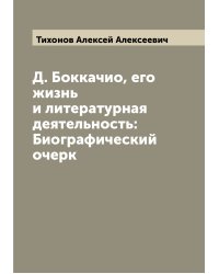 Д. Боккачио, его жизнь и литературная деятельность: Биографический очерк
