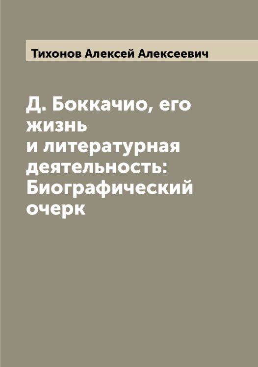 Д. Боккачио, его жизнь и литературная деятельность: Биографический очерк Обложка книги «Д. Боккачио, его жизнь и литературная деятельность: Биографический очерк» — Тихонов Алексей Алексеевич, ISBN 9785519768702
