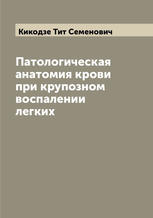 Патологическая анатомия крови при крупозном воспалении легких Обложка книги «Патологическая анатомия крови при крупозном воспалении легких» — Кикодзе Тит Семенович, ISBN 9785519890045