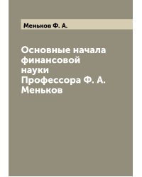 Основные начала финансовой науки Профессора Ф. А. Меньков