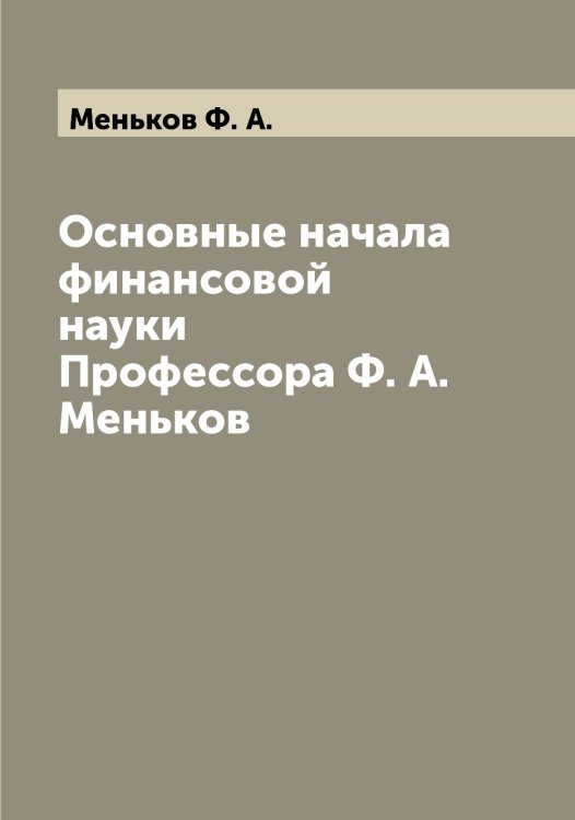 Основные начала финансовой науки Профессора Ф. А. Меньков Обложка книги «Основные начала финансовой науки Профессора Ф. А. Меньков» — Меньков Ф. А., ISBN 9785519962445
