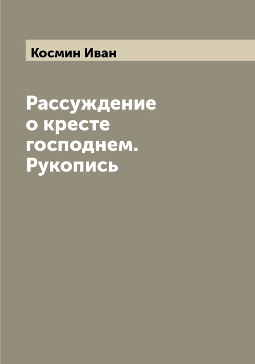 Обложка книги «Рассуждение о кресте господнем. Рукопись» — Космин Иван, ISBN 9785519905589