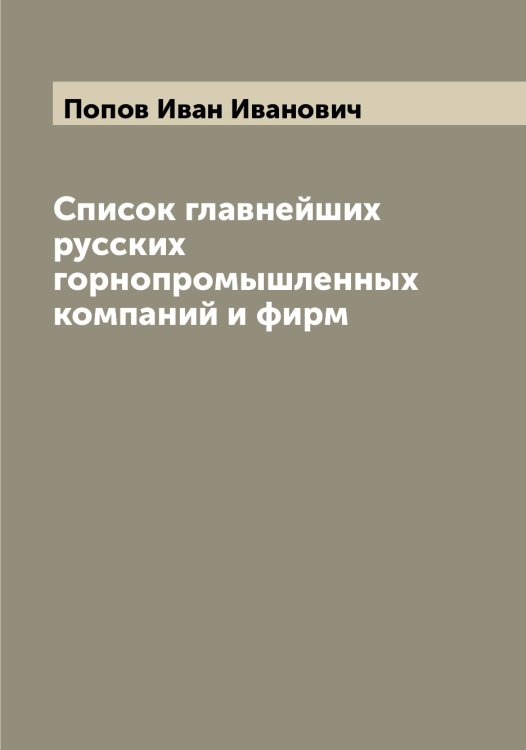Обложка книги «Список главнейших русских горнопромышленных компаний и фирм» — Попов Иван Иванович, ISBN 9785519790819