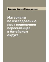 Материалы по изследованию мест водворения переселенцев в Алтайском округе