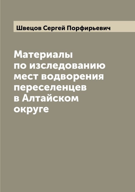 Обложка книги «Материалы по изследованию мест водворения переселенцев в Алтайском округе» — Швецов Сергей Порфирьевич, ISBN 9785521308101