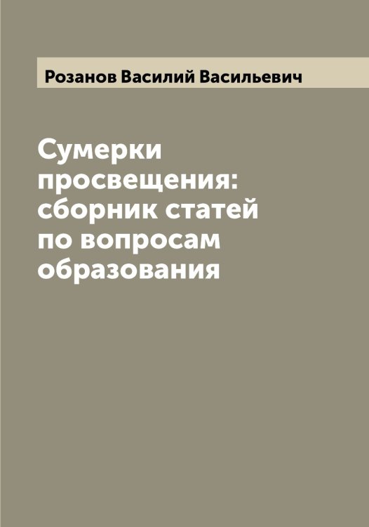 Обложка книги «Сумерки просвещения: сборник статей по вопросам образования» — Розанов Василий Васильевич, ISBN 9785519809863