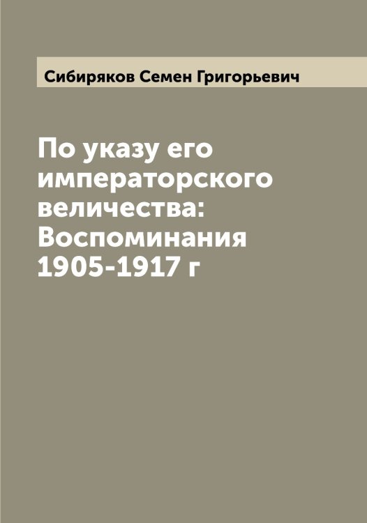 Обложка книги «По указу его императорского величества: Воспоминания 1905-1917 г» — Сибиряков Семен Григорьевич, ISBN 9785519734318