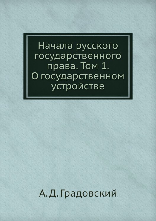 Начала русского государственного права. Том 1. О государственном устройстве Начала русского государственного права. Том 1. О государственном устройстве