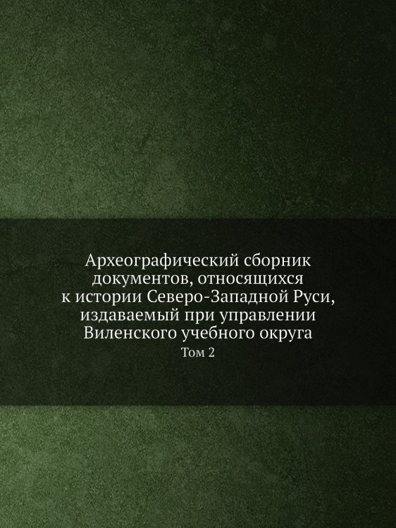 Археографический сборник документов, относящихся к истории Северо-Западной Руси, издаваемый при управлении Виленского учебного округа