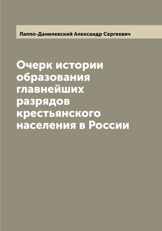 Обложка книги «Очерк истории образования главнейших разрядов крестьянского населения в России» — Лаппо-Данилевский Александр Сергеевич, ISBN 9785519924801