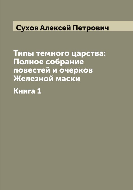 Обложка книги «Типы темного царства: Полное собрание повестей и очерков Железной маски» — Сухов Алексей Петрович, ISBN 9785519759625