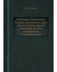 Всеобщая библиотека России, или каталог книг для изучения нашего отечества во всех отношениях и подробностях