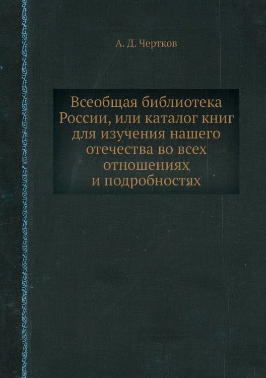 Всеобщая библиотека России, или каталог книг для изучения нашего отечества во всех отношениях и подробностях