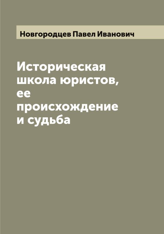 Обложка книги «Историческая школа юристов, ее происхождение и судьба» — Новгородцев Павел Иванович, ISBN 9785519999908