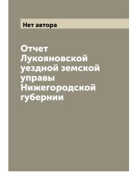 Отчет Лукояновской уездной земской управы Нижегородской губернии