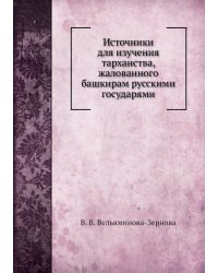 Источники для изучения тарханства, жалованного башкирам русскими государями