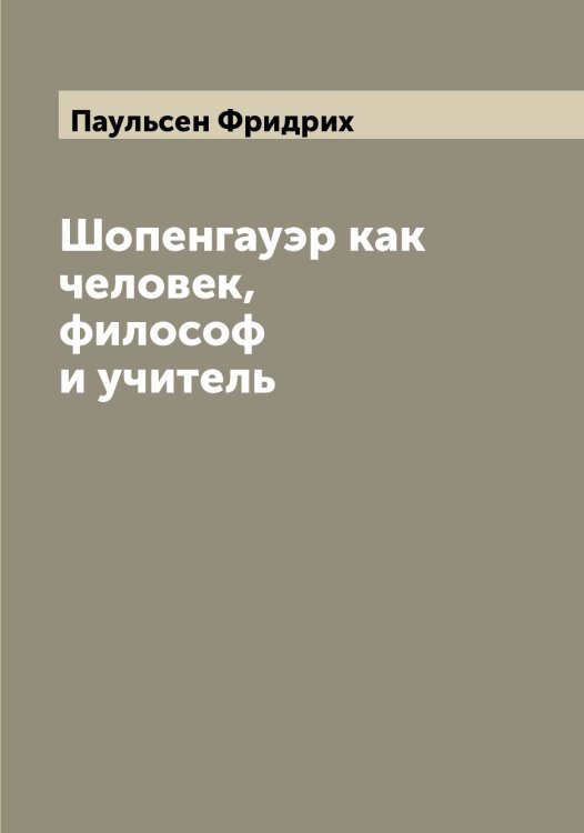 Обложка книги «Шопенгауэр как человек, философ и учитель» — Паульсен Фридрих, ISBN 9785521273706