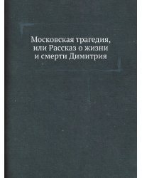 Московская трагедия, или Рассказ о жизни и смерти Димитрия