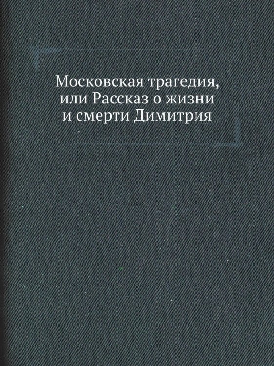 Московская трагедия, или Рассказ о жизни и смерти Димитрия