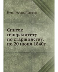 Список генералитету по старшинству. по 20 июня 1840г