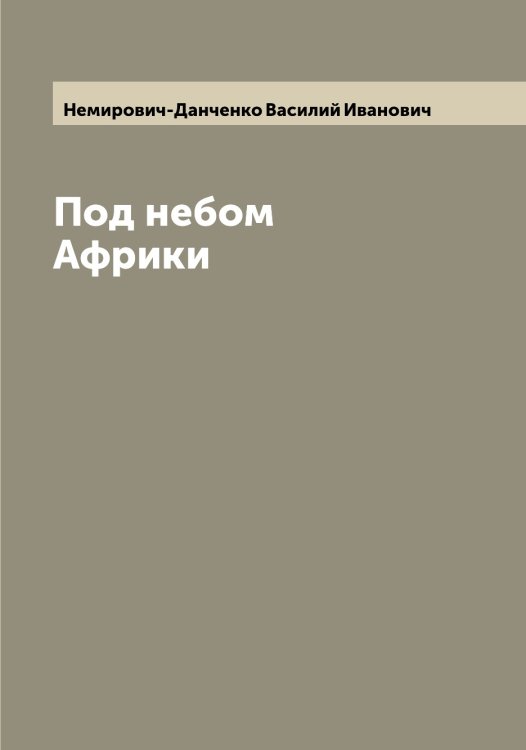 Обложка книги «Под небом Африки» — Немирович-Данченко Василий Иванович, ISBN 9785519990417