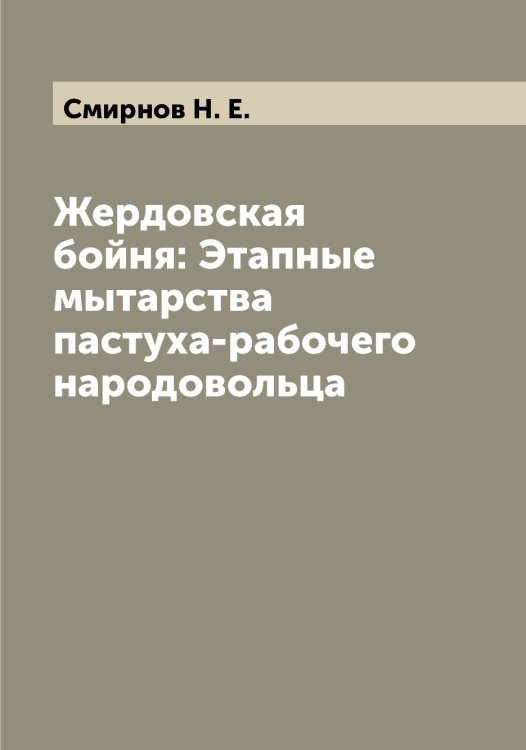 Обложка книги «Жердовская бойня: Этапные мытарства пастуха-рабочего народовольца» — Смирнов Н. Е., ISBN 9785519741217
