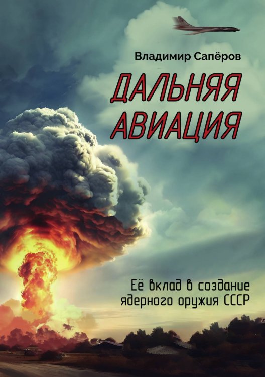 Обложка книги «"Дальняя авиация" Её вклад в создание ядерного оружия СССР» — Владимир Сапёров, ISBN 9785605290452