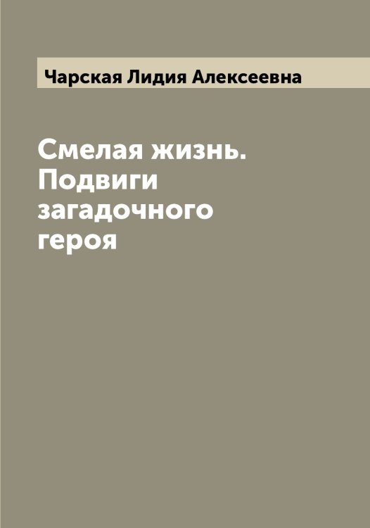 Обложка книги «Смелая жизнь. Подвиги загадочного героя» — Чарская Лидия Алексеевна, ISBN 9785521297863