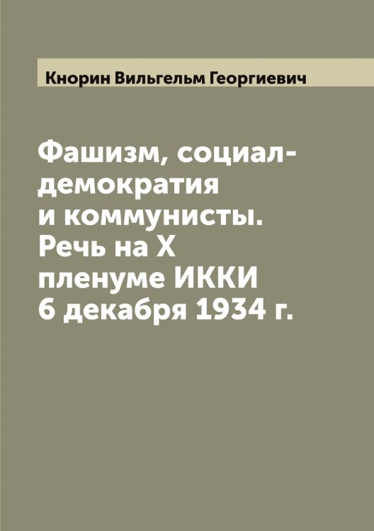 Фашизм, социал-демократия и коммунисты. Речь на X пленуме ИККИ 6 декабря 1934 г. Обложка книги «Фашизм, социал-демократия и коммунисты. Речь на X пленуме ИККИ 6 декабря 1934 г.» — Кнорин Вильгельм Георгиевич, ISBN 9785519894128