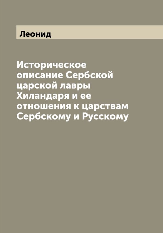 Историческое описание Сербской царской лавры Хиландаря и ее отношения к царствам Сербскому и Русскому Обложка книги «Историческое описание Сербской царской лавры Хиландаря и ее отношения к царствам Сербскому и Русскому» — Леонид, ISBN 9785519930918