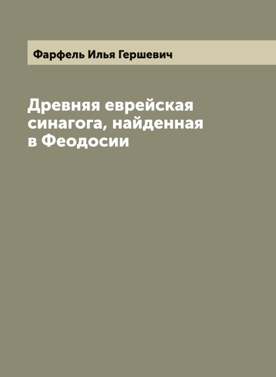 Обложка книги «Древняя еврейская синагога, найденная в Феодосии» — Фарфель Илья Гершевич, ISBN 9785519787017