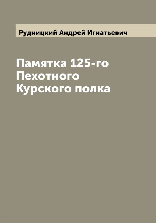 Обложка книги «Памятка 125-го Пехотного Курского полка» — Рудницкий Андрей Игнатьевич, ISBN 9785519838009