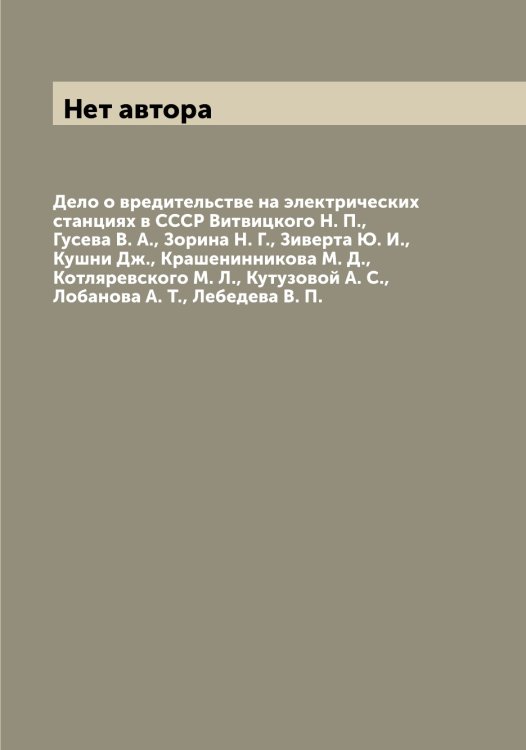 Обложка книги «Дело о вредительстве на электрических станциях в СССР Витвицкого Н. П., Гусева В. А., Зорина Н. Г., Зиверта Ю. И., Кушни Дж., Крашенинникова М. Д., Котляревского М. Л., Кутузовой А. С., Лобанова А. Т., Лебедева В. П.» — Нет автора, ISBN 9785519751599