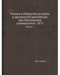 Чтения в Обществе истории и древностей российских при Московском университете. 1875
