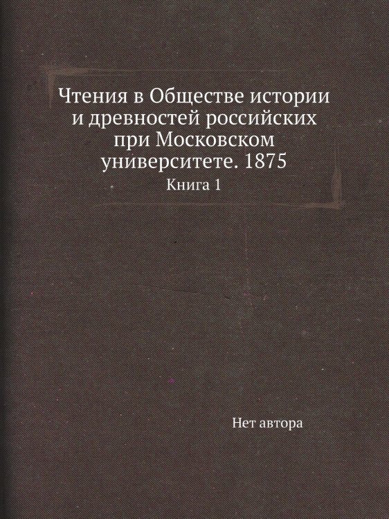 Чтения в Обществе истории и древностей российских при Московском университете. 1875