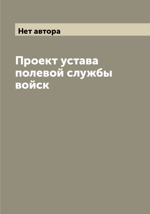 Обложка книги «Проект устава полевой службы войск» — Нет автора, ISBN 9785519816052