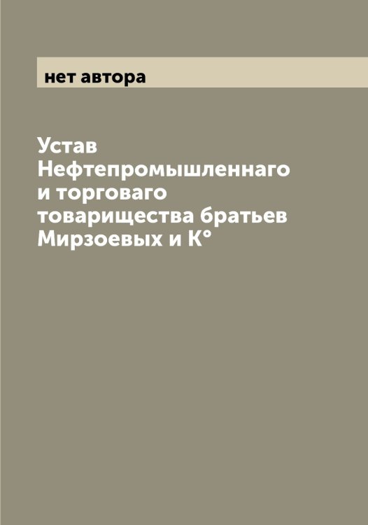 Обложка книги «Устав Нефтепромышленнаго и торговаго товарищества братьев Мирзоевых и К°» — нет автора, ISBN 9785519967396